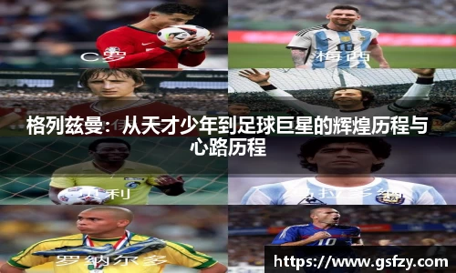 格列兹曼：从天才少年到足球巨星的辉煌历程与心路历程